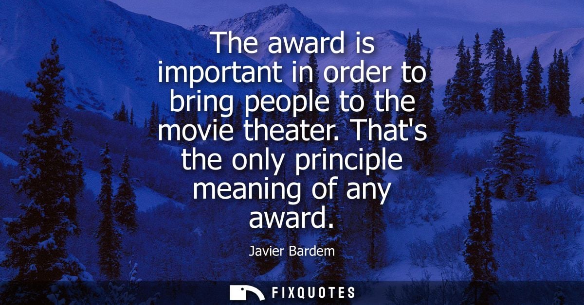 The award is important in order to bring people to the movie theater. Thats the only principle meaning of any award