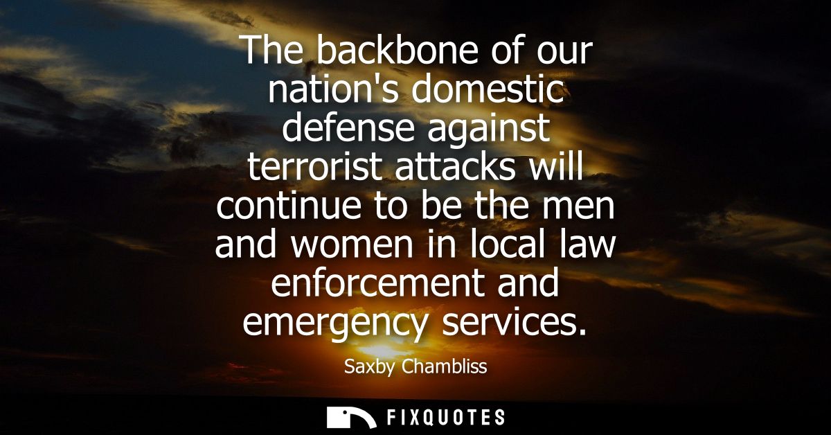 The backbone of our nations domestic defense against terrorist attacks will continue to be the men and women in local la
