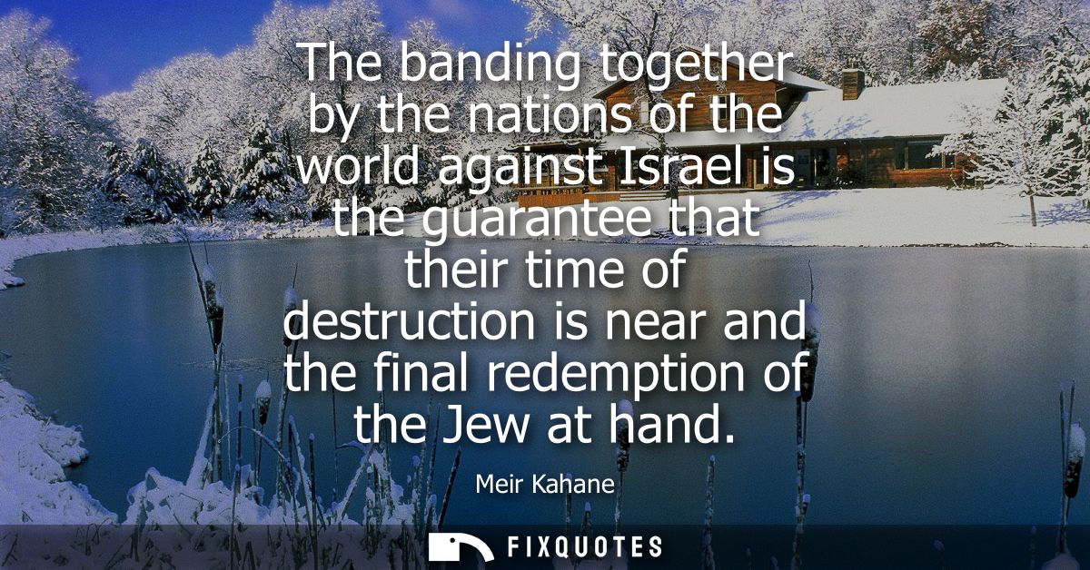 The banding together by the nations of the world against Israel is the guarantee that their time of destruction is near 