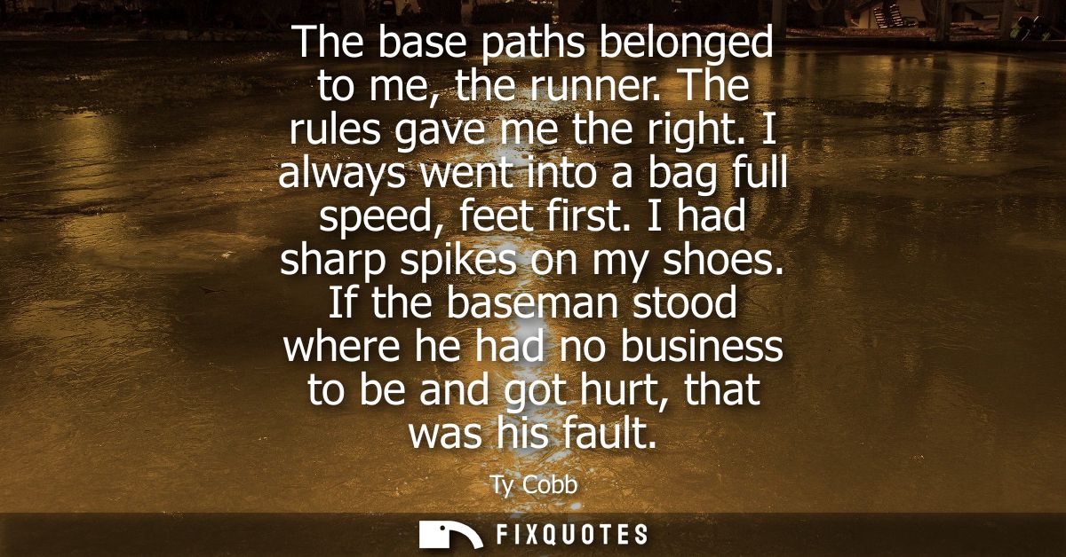 The base paths belonged to me, the runner. The rules gave me the right. I always went into a bag full speed, feet first.