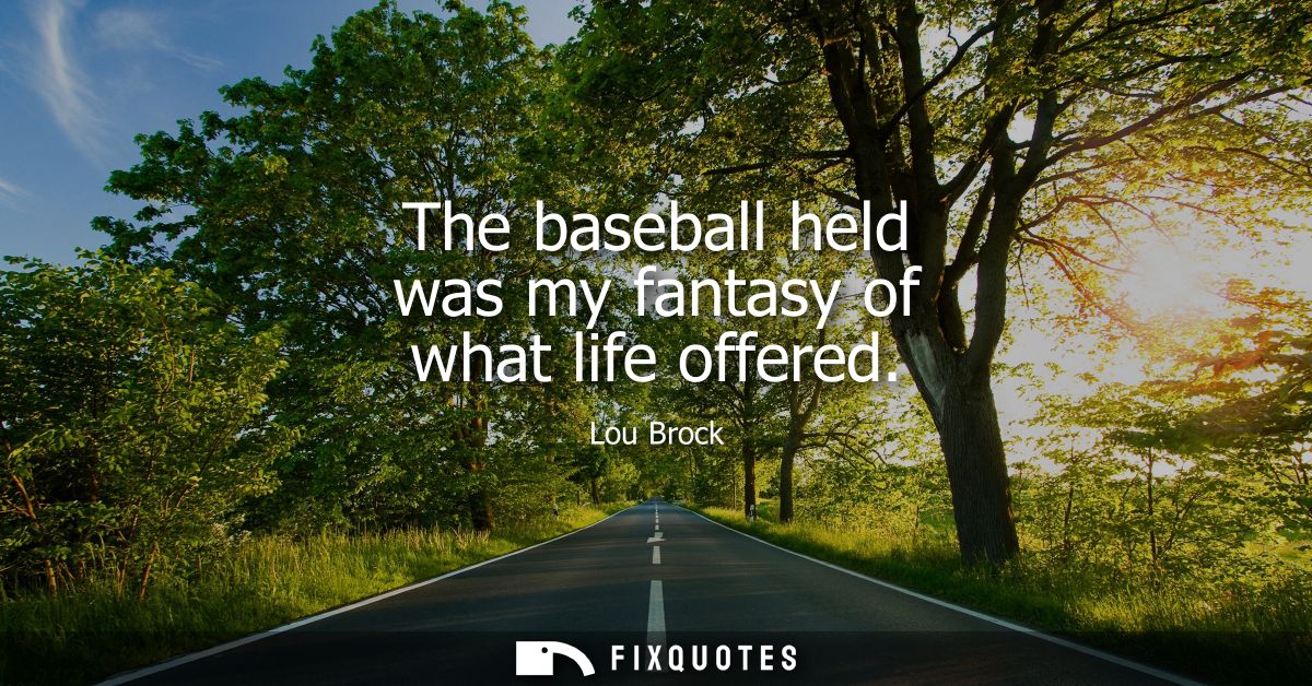The baseball held was my fantasy of what life offered