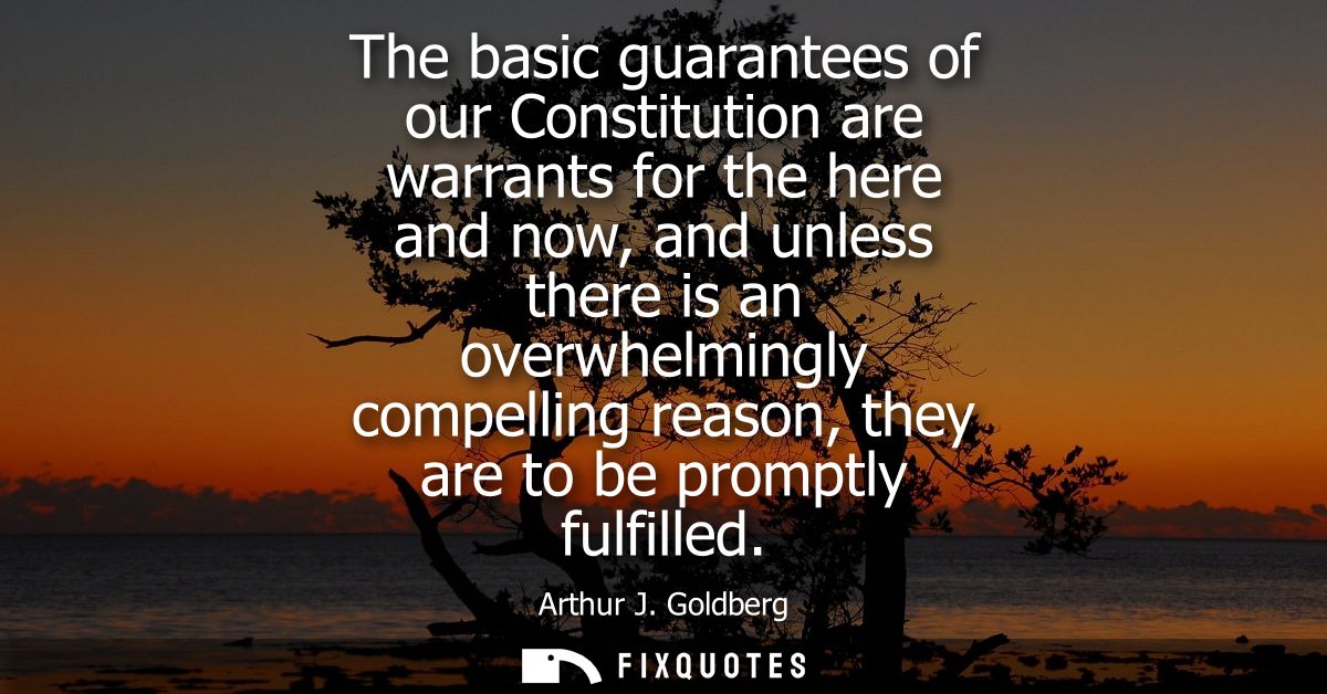 The basic guarantees of our Constitution are warrants for the here and now, and unless there is an overwhelmingly compel