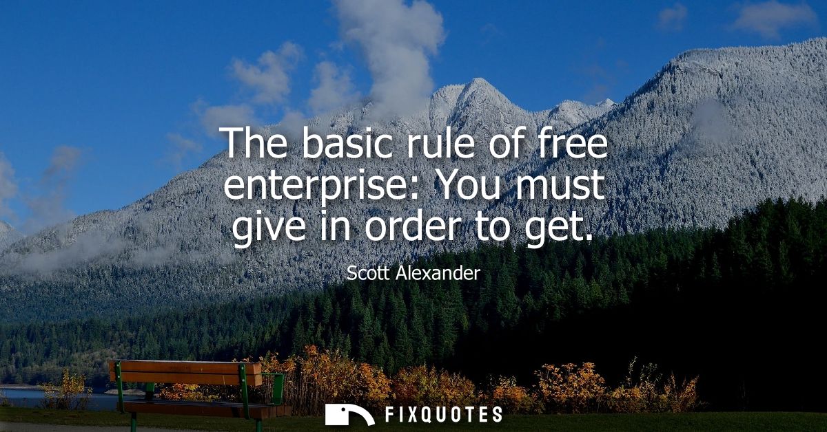The basic rule of free enterprise: You must give in order to get