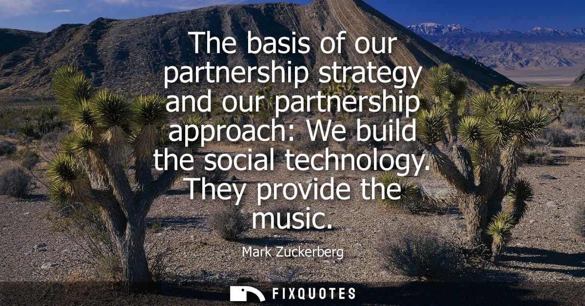 The basis of our partnership strategy and our partnership approach: We build the social technology. They provide the mus