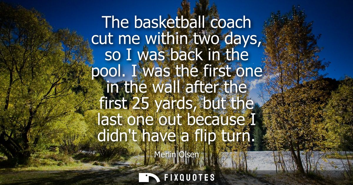 The basketball coach cut me within two days, so I was back in the pool. I was the first one in the wall after the first 