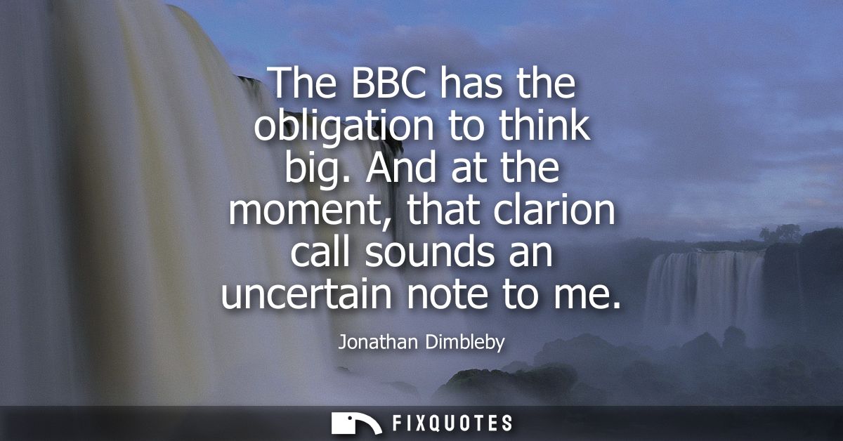 The BBC has the obligation to think big. And at the moment, that clarion call sounds an uncertain note to me