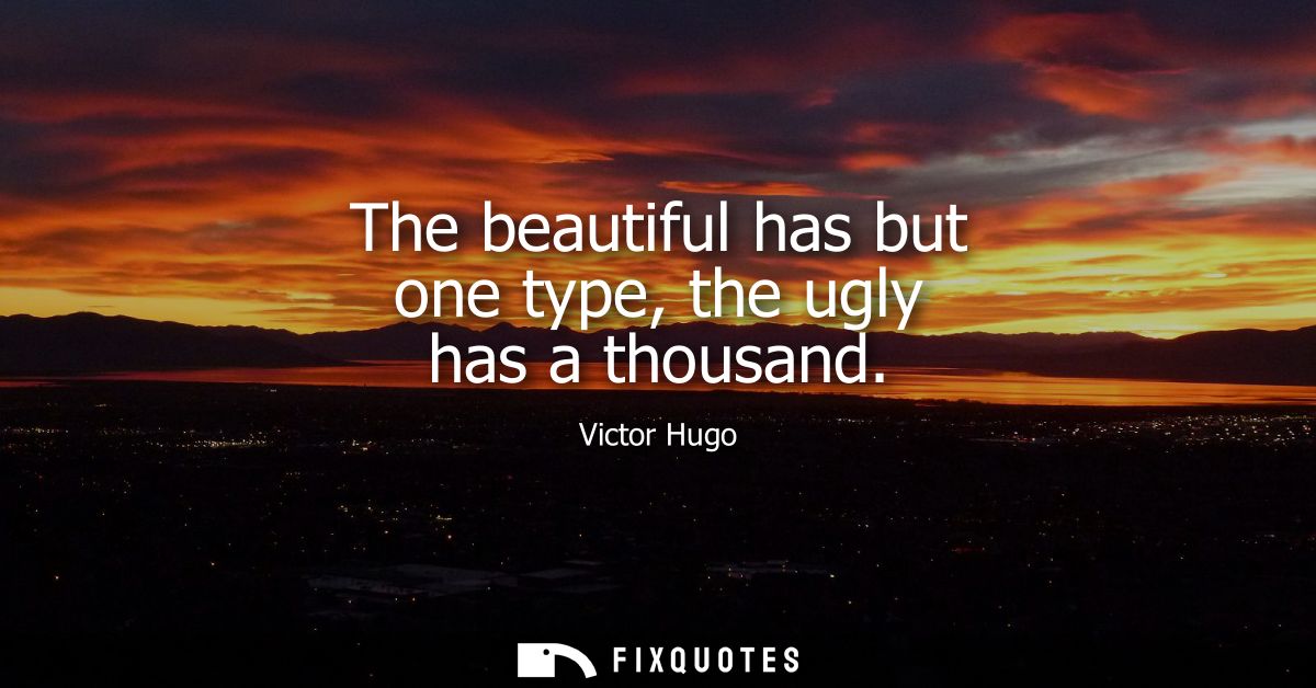 The beautiful has but one type, the ugly has a thousand
