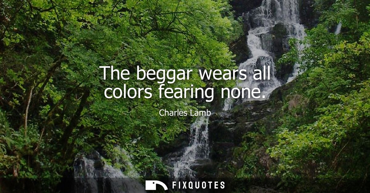 The beggar wears all colors fearing none