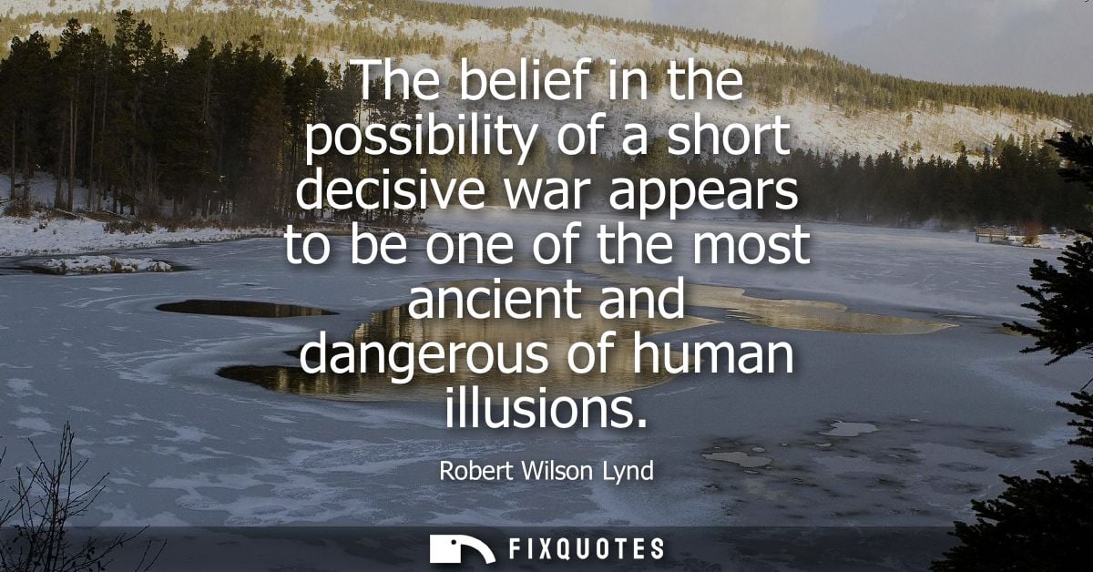 The belief in the possibility of a short decisive war appears to be one of the most ancient and dangerous of human illus