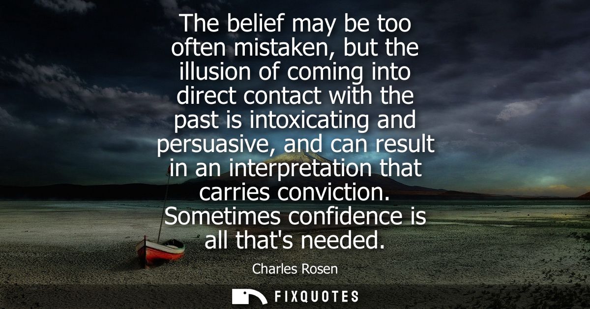 The belief may be too often mistaken, but the illusion of coming into direct contact with the past is intoxicating and p