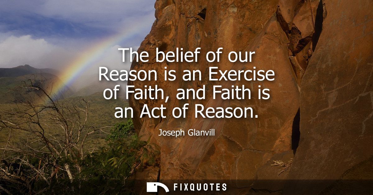 The belief of our Reason is an Exercise of Faith, and Faith is an Act of Reason