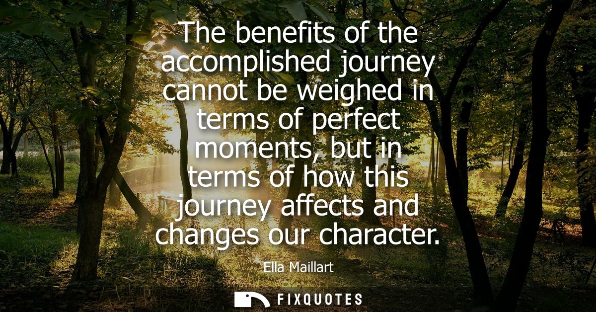 The benefits of the accomplished journey cannot be weighed in terms of perfect moments, but in terms of how this journey