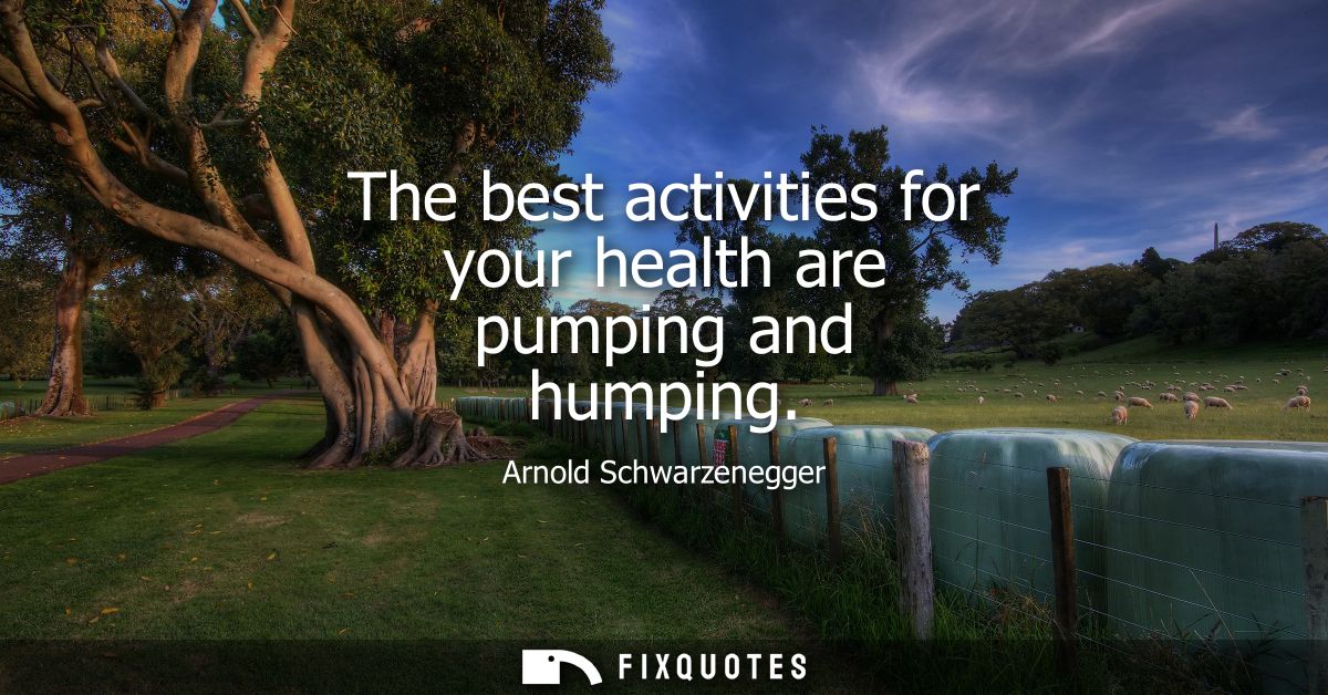 The best activities for your health are pumping and humping