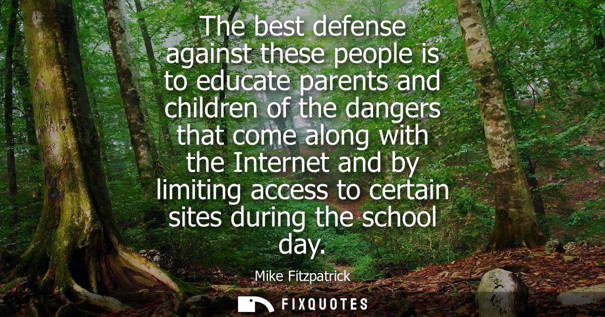 The best defense against these people is to educate parents and children of the dangers that come along with the Interne