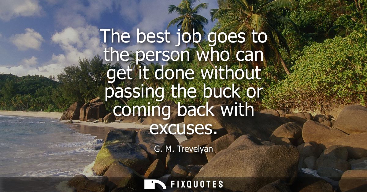 The best job goes to the person who can get it done without passing the buck or coming back with excuses