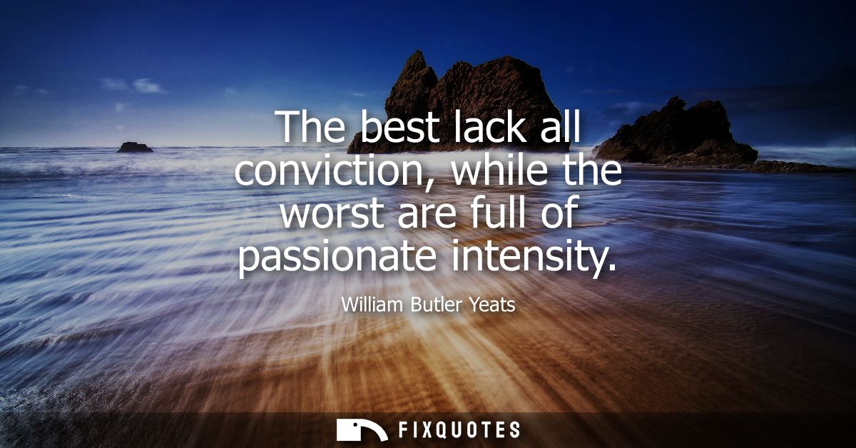 The best lack all conviction, while the worst are full of passionate intensity