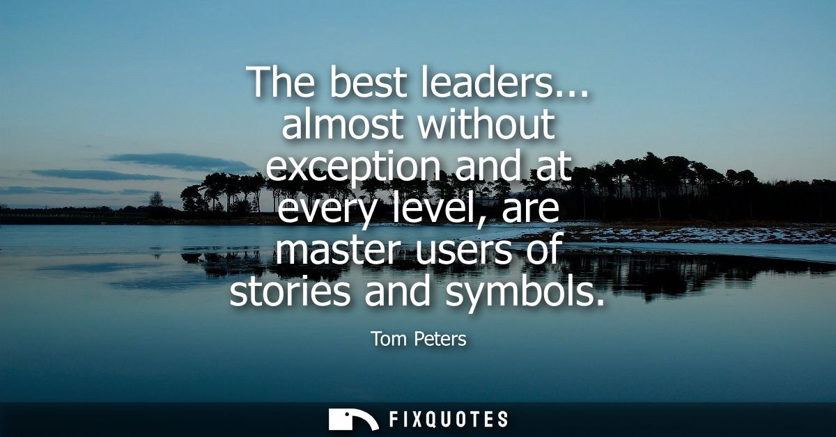 The best leaders... almost without exception and at every level, are master users of stories and symbols