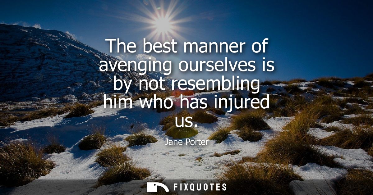The best manner of avenging ourselves is by not resembling him who has injured us