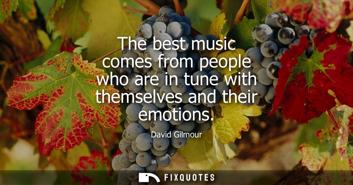 The best music comes from people who are in tune with themselves and their emotions
