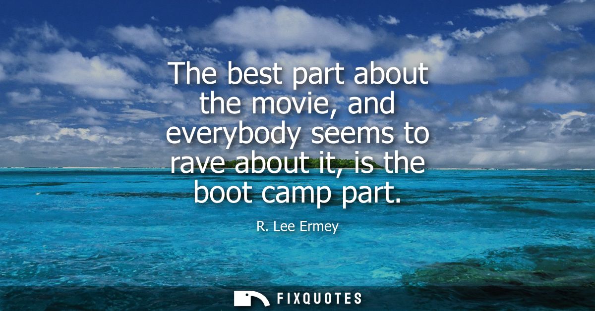 The best part about the movie, and everybody seems to rave about it, is the boot camp part