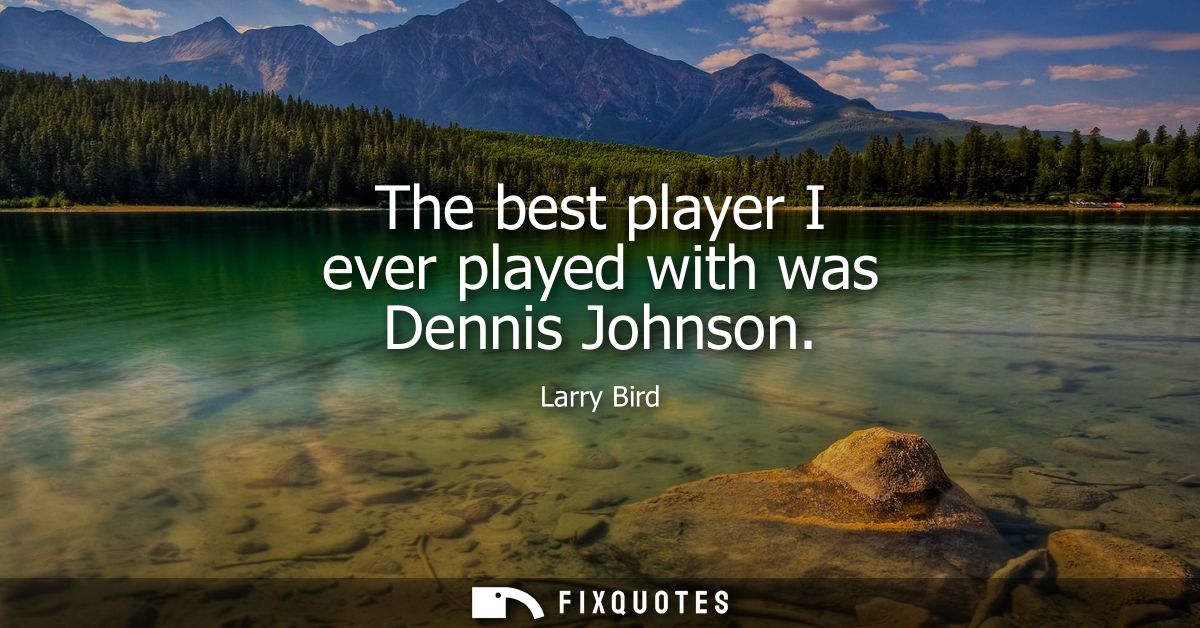 The best player I ever played with was Dennis Johnson