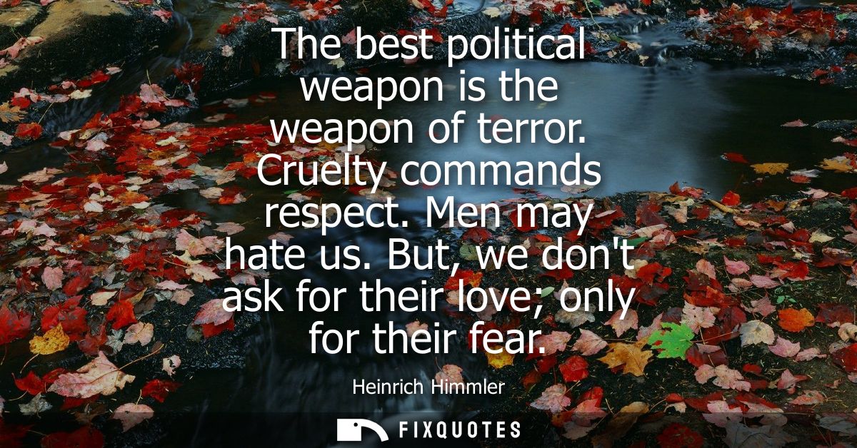 The best political weapon is the weapon of terror. Cruelty commands respect. Men may hate us. But, we dont ask for their