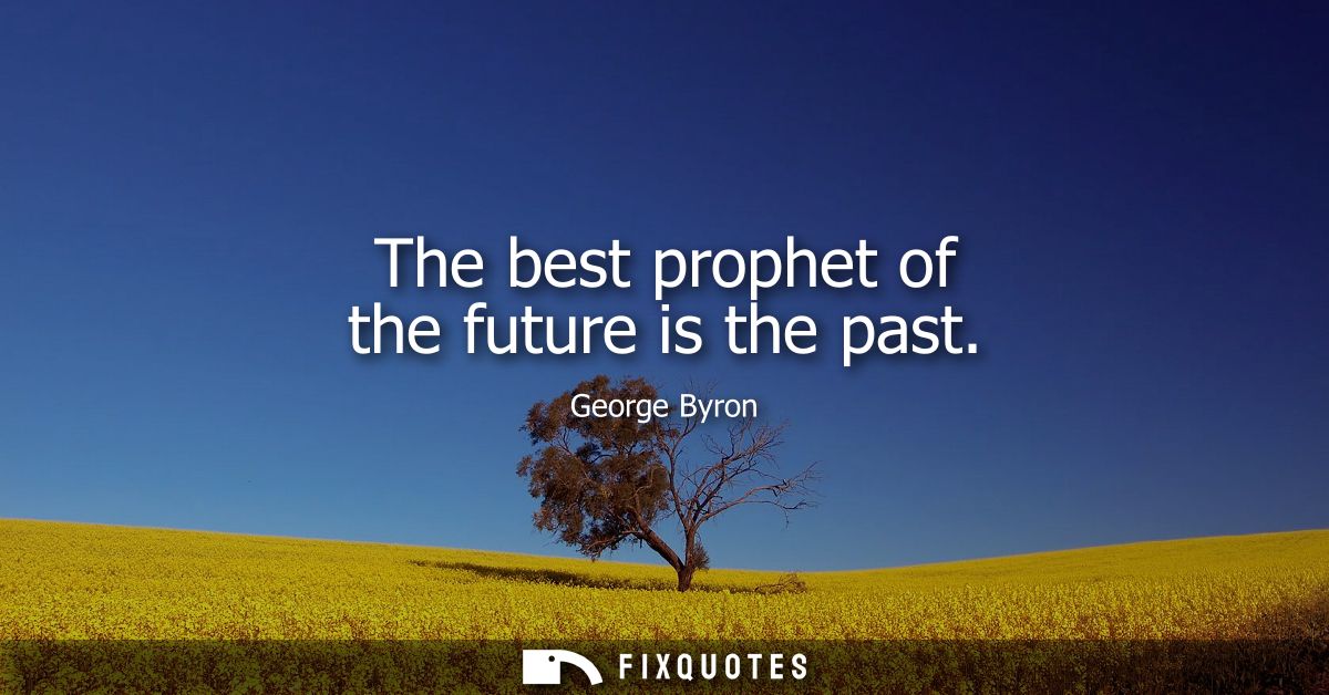 The best prophet of the future is the past