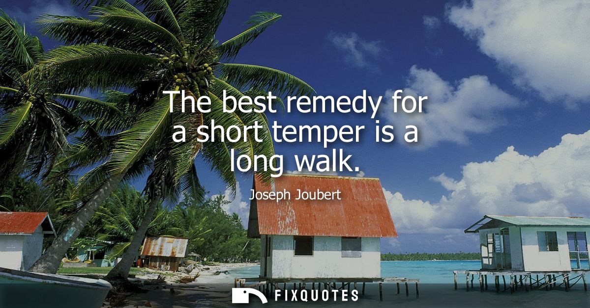 The best remedy for a short temper is a long walk