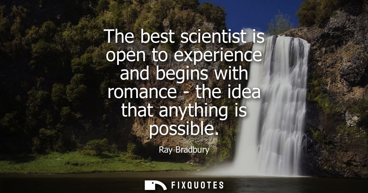 The best scientist is open to experience and begins with romance - the idea that anything is possible