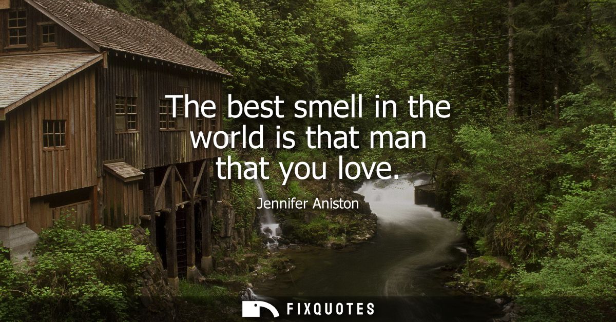 The best smell in the world is that man that you love