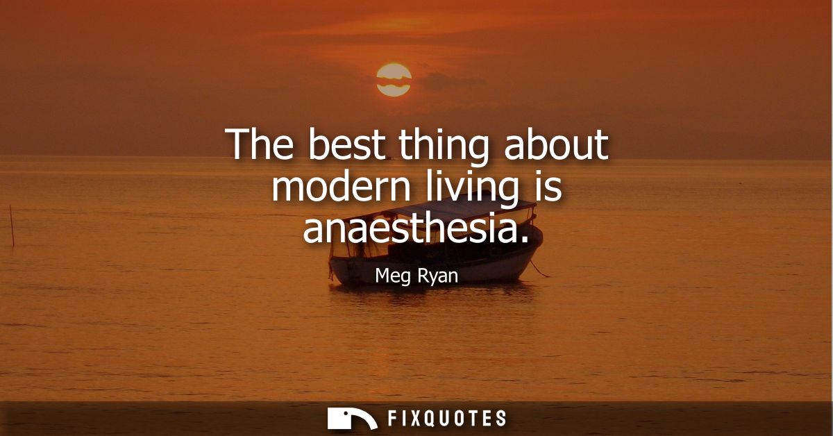 The best thing about modern living is anaesthesia