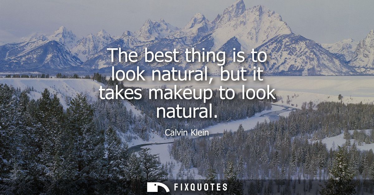 The best thing is to look natural, but it takes makeup to look natural