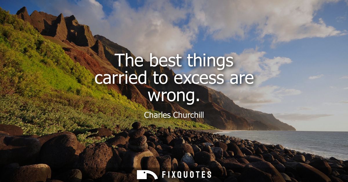 The best things carried to excess are wrong
