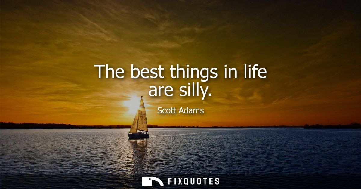 The best things in life are silly