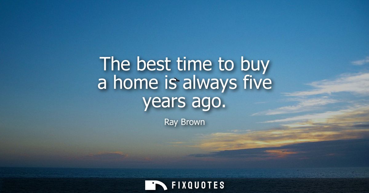 The best time to buy a home is always five years ago