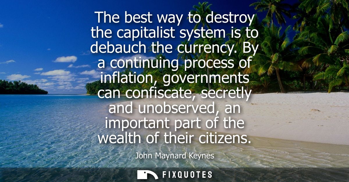The best way to destroy the capitalist system is to debauch the currency. By a continuing process of inflation, governme