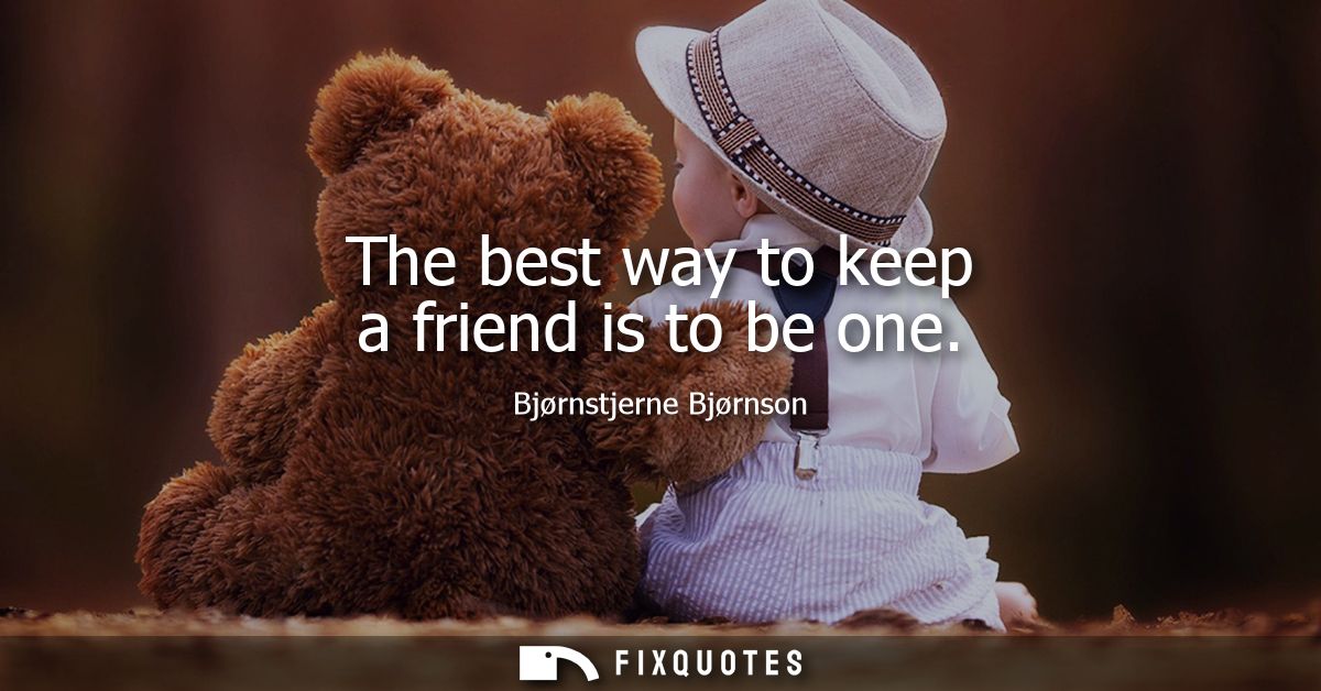 The best way to keep a friend is to be one