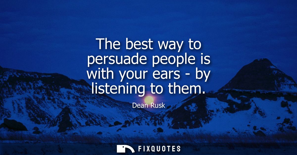 The best way to persuade people is with your ears - by listening to them