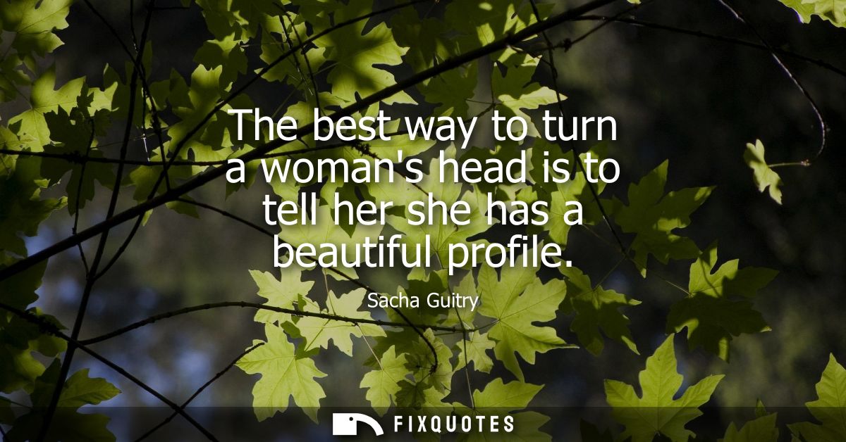 The best way to turn a womans head is to tell her she has a beautiful profile