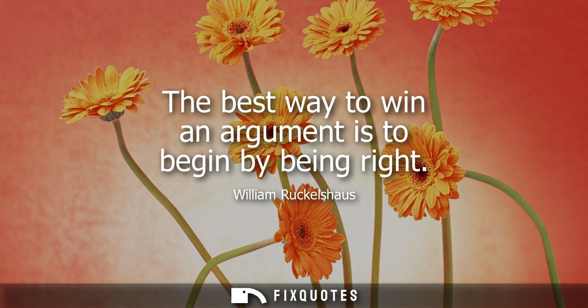 The best way to win an argument is to begin by being right
