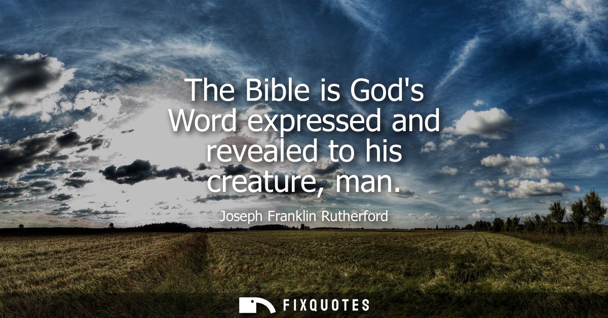 The Bible is Gods Word expressed and revealed to his creature, man