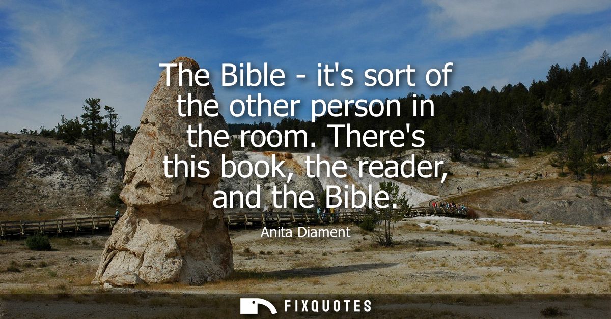 The Bible - its sort of the other person in the room. Theres this book, the reader, and the Bible