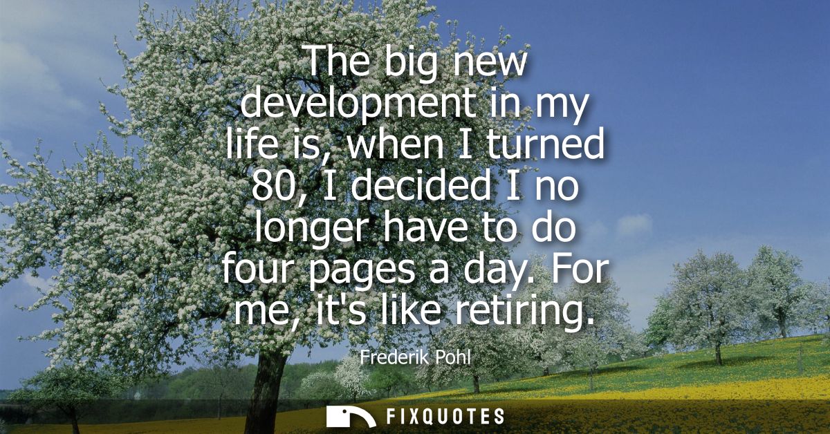 The big new development in my life is, when I turned 80, I decided I no longer have to do four pages a day. For me, its 