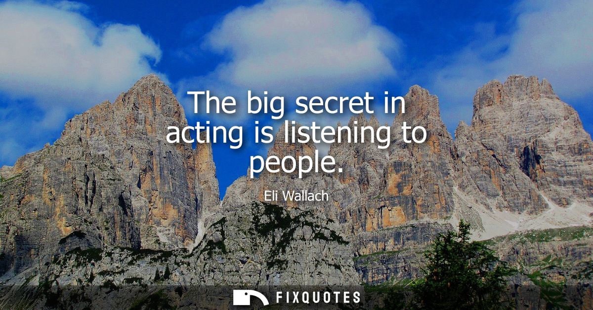 The big secret in acting is listening to people