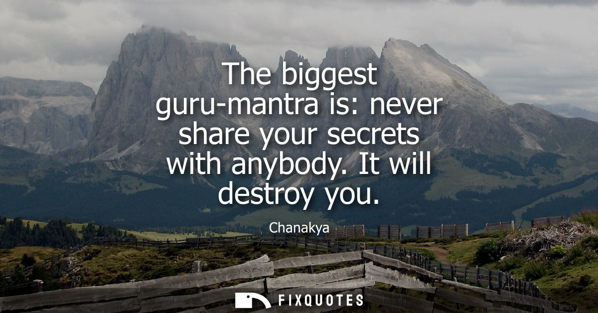 The biggest guru-mantra is: never share your secrets with anybody. It will destroy you