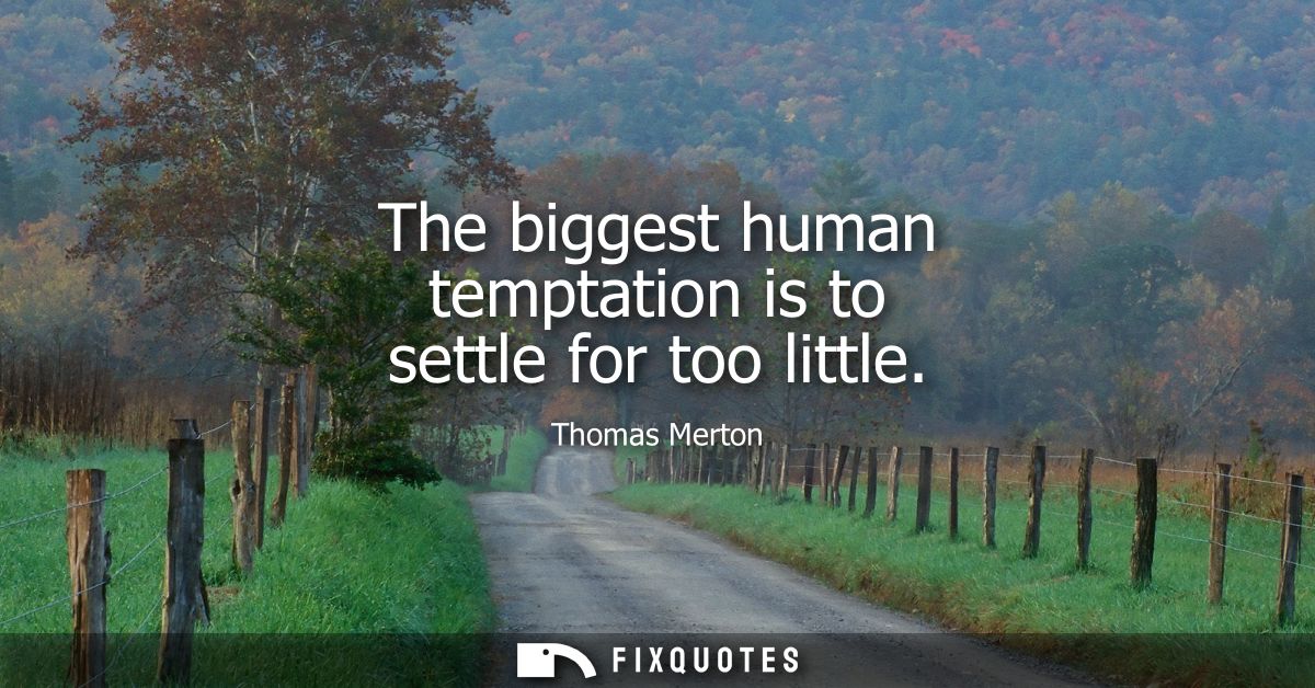The biggest human temptation is to settle for too little