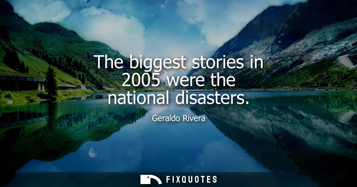 The biggest stories in 2005 were the national disasters