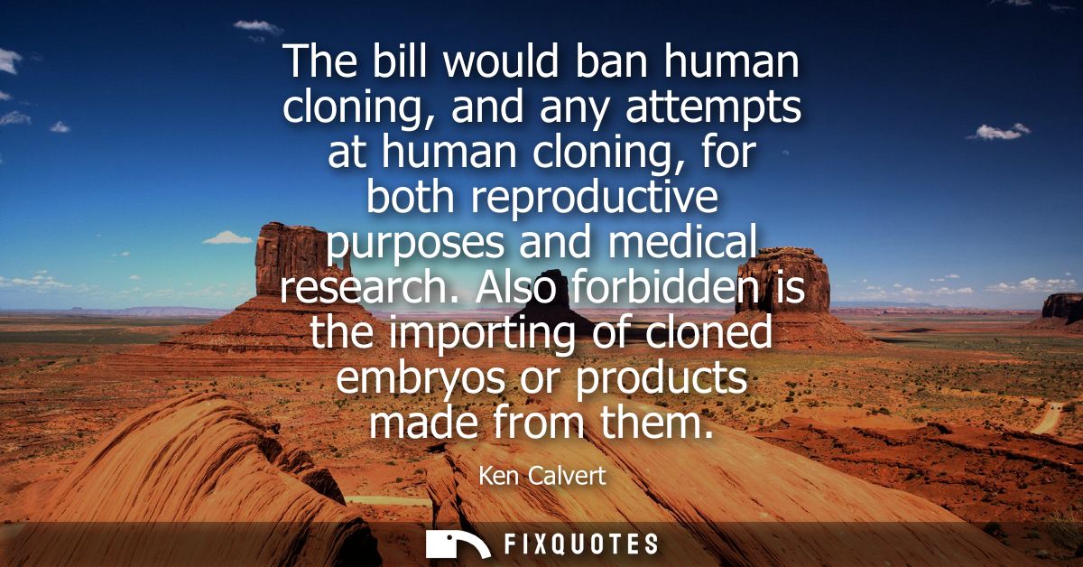 The bill would ban human cloning, and any attempts at human cloning, for both reproductive purposes and medical research