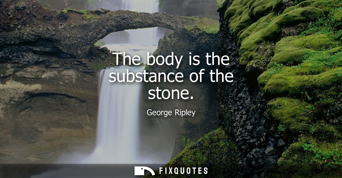 The body is the substance of the stone