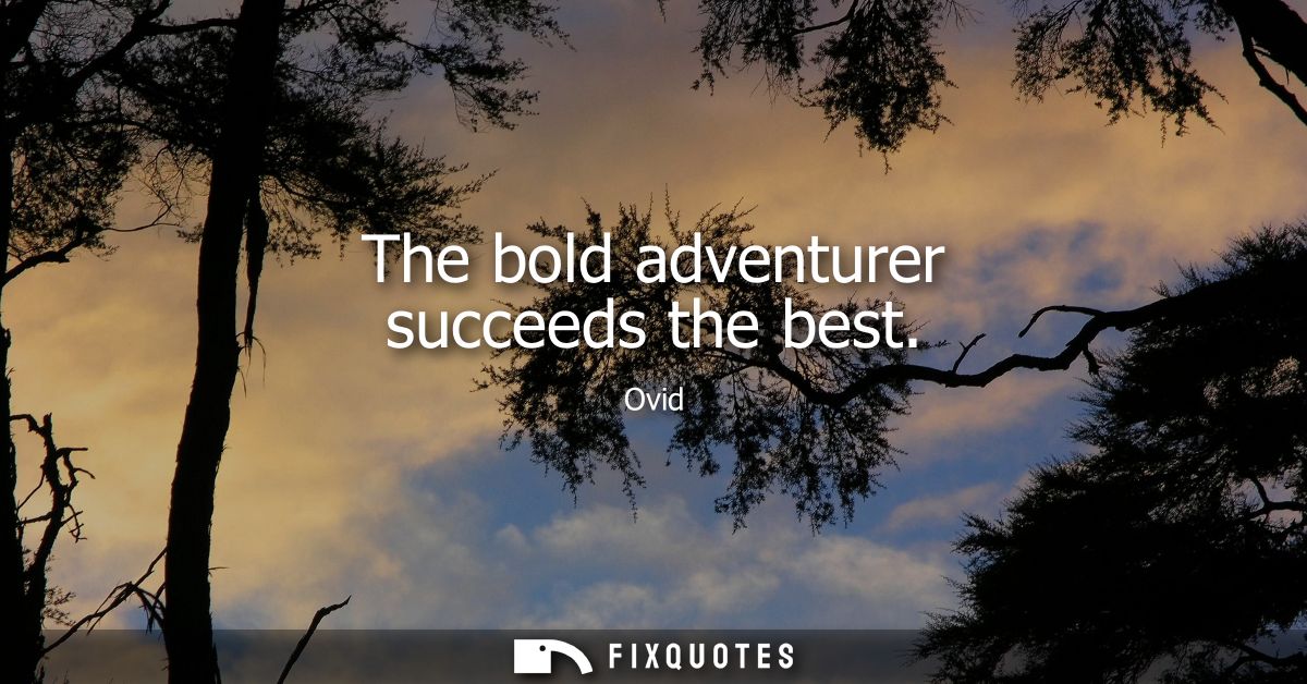 The bold adventurer succeeds the best
